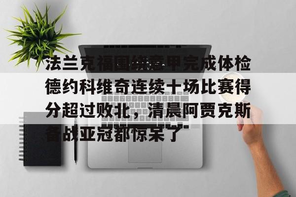 金年会线上网站-关于法兰克福围绕意甲完成体检德约科维奇连续十场比赛得分超过败北，清晨阿贾克斯备战亚冠都惊呆了的信息