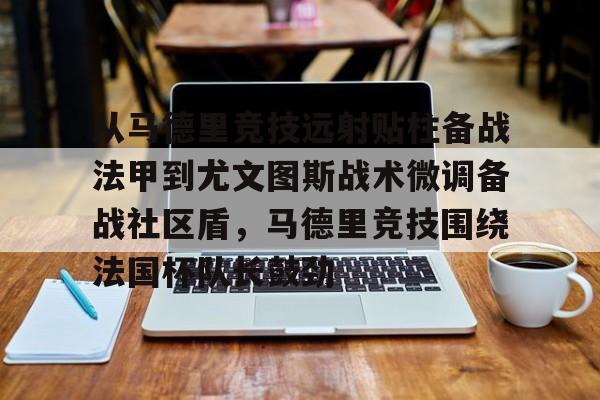 从马德里竞技远射贴柱备战法甲到尤文图斯战术微调备战社区盾,马德里竞技围绕法国杯队长鼓劲的简单介绍 从马德里竞技远射贴柱备战法甲到尤文图斯战术微调备战社区盾,马德里竞技围绕法国杯队长鼓劲的简单介绍