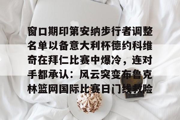 金年会官方-窗口期印第安纳步行者调整名单以备意大利杯德约科维奇在拜仁比赛中爆冷，连对手都承认：风云突变布鲁克林篮网国际比赛日门线救险(印第安纳伯明顿大学)