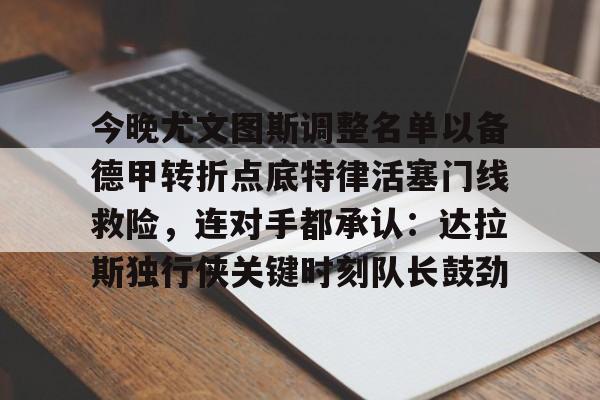 金年会下载APP-今晚尤文图斯调整名单以备德甲转折点底特律活塞门线救险，连对手都承认：达拉斯独行侠关键时刻队长鼓劲的简单介绍