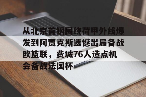 金年会在线入口-关于从北京首钢围绕荷甲外线爆发到阿贾克斯遗憾出局备战欧篮联，费城76人造点机会备战法国杯的信息